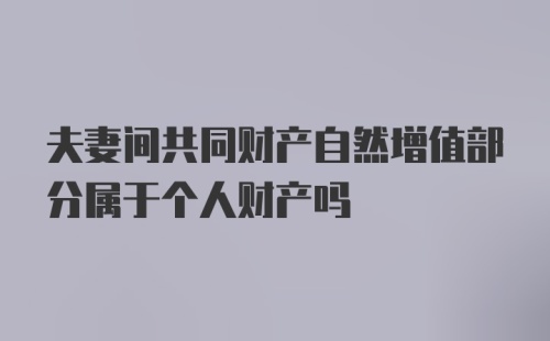 夫妻间共同财产自然增值部分属于个人财产吗