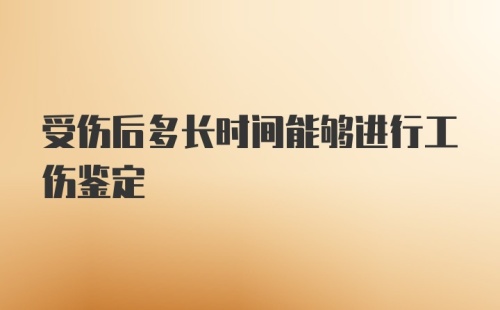 受伤后多长时间能够进行工伤鉴定