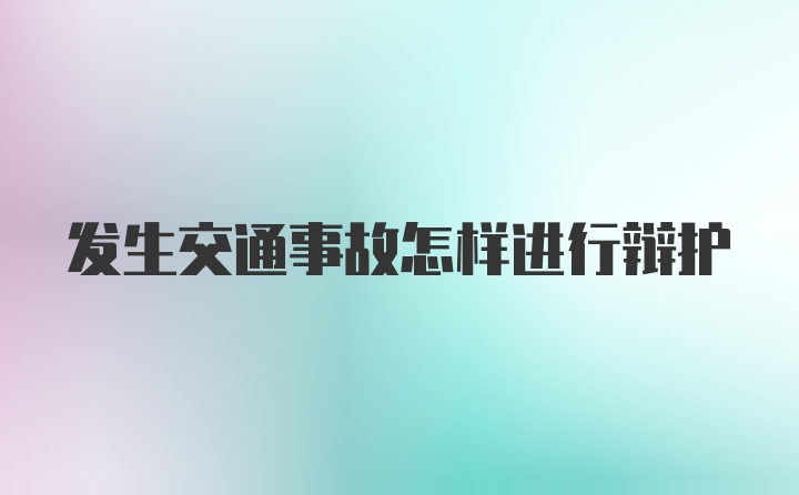 发生交通事故怎样进行辩护