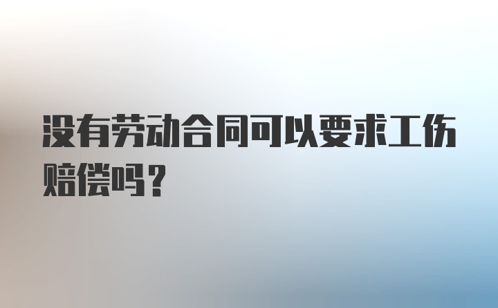 没有劳动合同可以要求工伤赔偿吗？