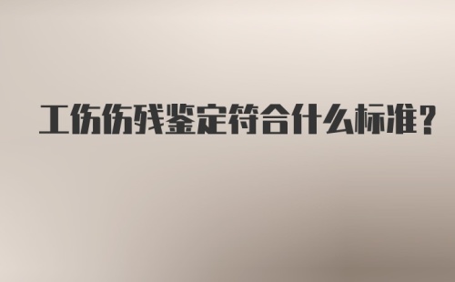 工伤伤残鉴定符合什么标准?