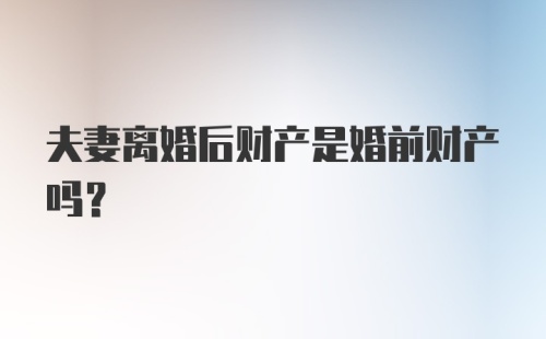 夫妻离婚后财产是婚前财产吗?