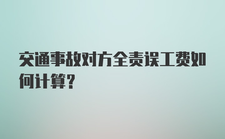 交通事故对方全责误工费如何计算？