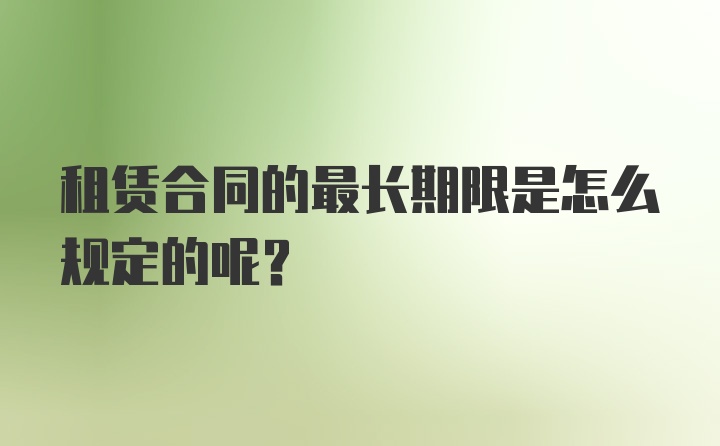 租赁合同的最长期限是怎么规定的呢？