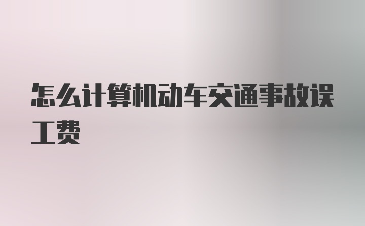 怎么计算机动车交通事故误工费