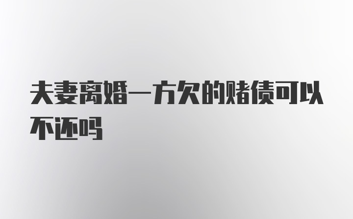 夫妻离婚一方欠的赌债可以不还吗