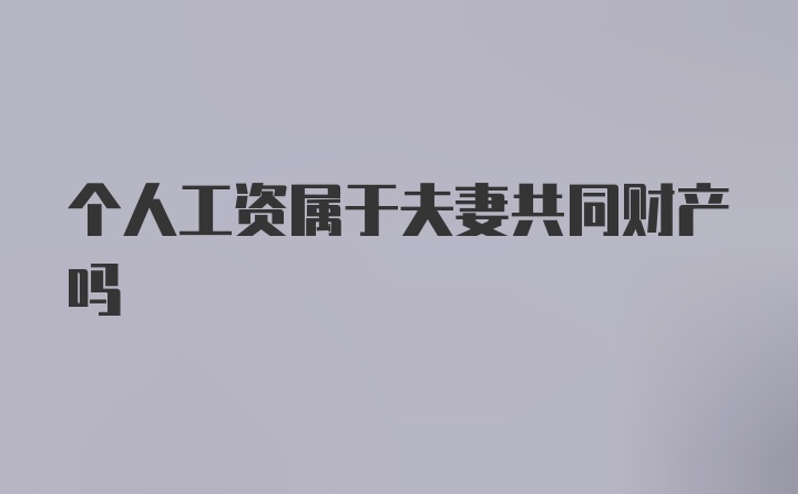 个人工资属于夫妻共同财产吗