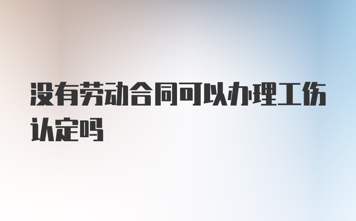 没有劳动合同可以办理工伤认定吗