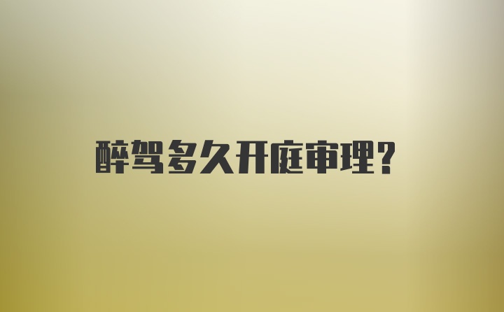 醉驾多久开庭审理？