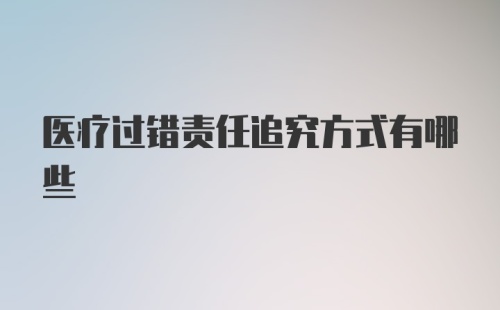 医疗过错责任追究方式有哪些