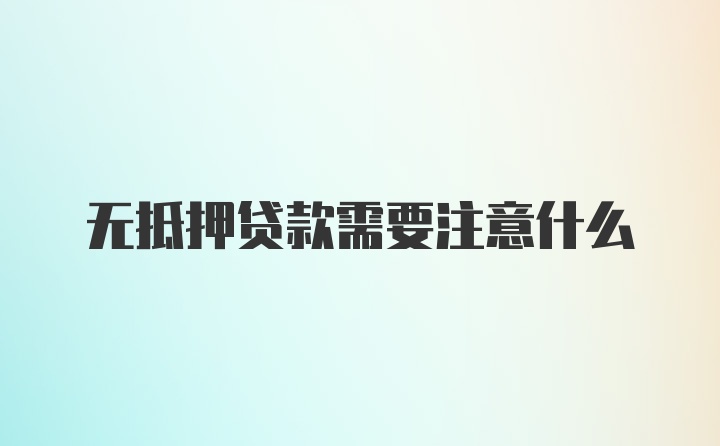 无抵押贷款需要注意什么