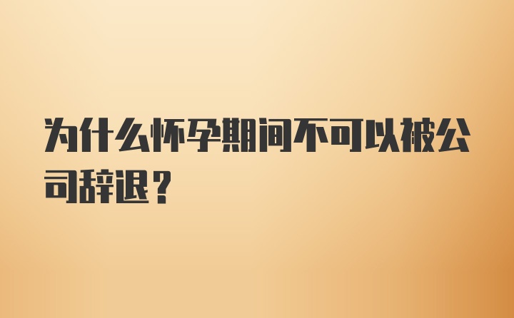 为什么怀孕期间不可以被公司辞退？