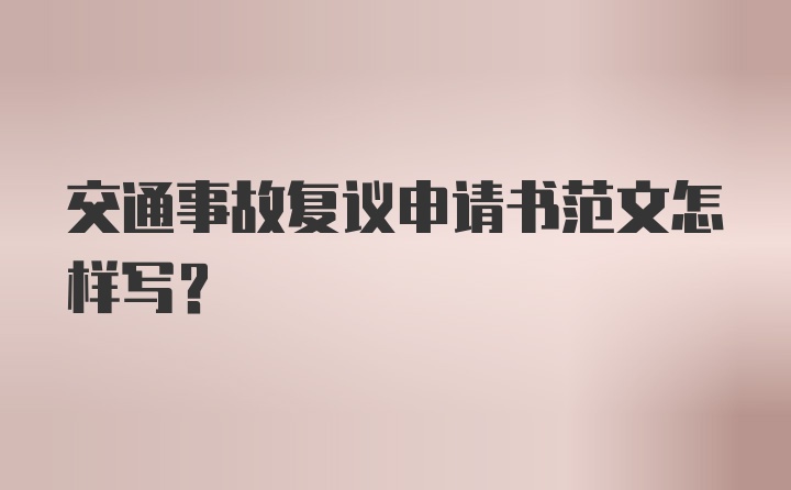 交通事故复议申请书范文怎样写？