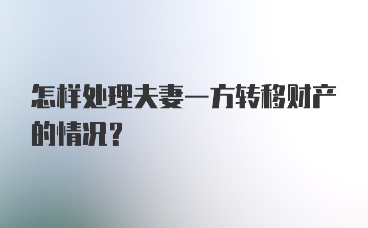 怎样处理夫妻一方转移财产的情况?