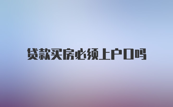 贷款买房必须上户口吗