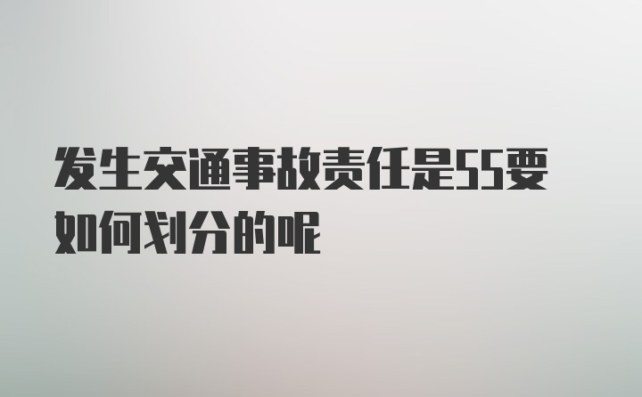 发生交通事故责任是55要如何划分的呢