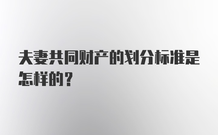 夫妻共同财产的划分标准是怎样的？