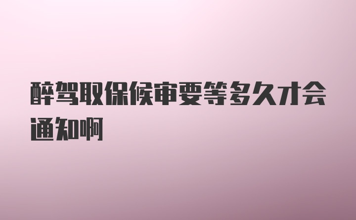 醉驾取保候审要等多久才会通知啊