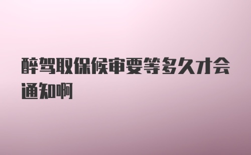 醉驾取保候审要等多久才会通知啊