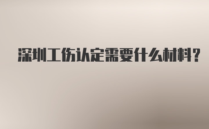 深圳工伤认定需要什么材料？