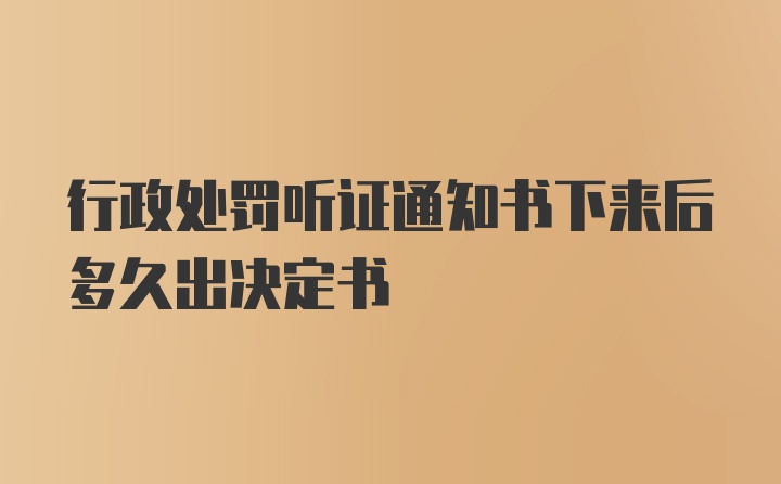 行政处罚听证通知书下来后多久出决定书