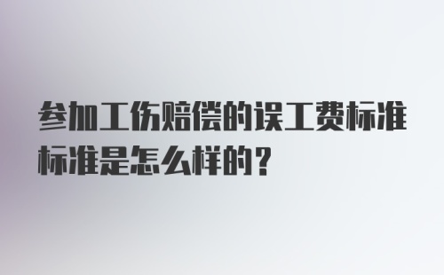 参加工伤赔偿的误工费标准标准是怎么样的？