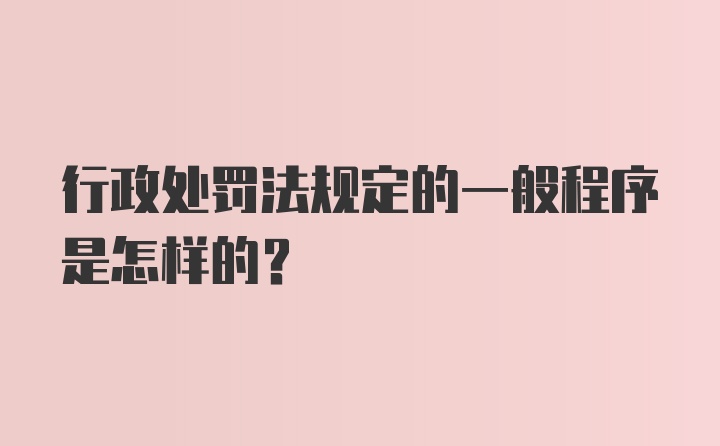 行政处罚法规定的一般程序是怎样的?