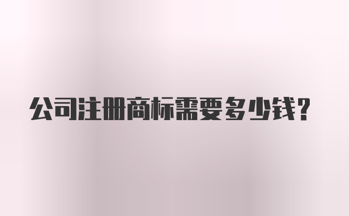 公司注册商标需要多少钱？