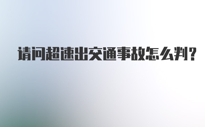 请问超速出交通事故怎么判？