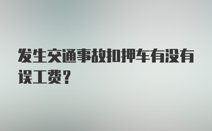 发生交通事故扣押车有没有误工费?