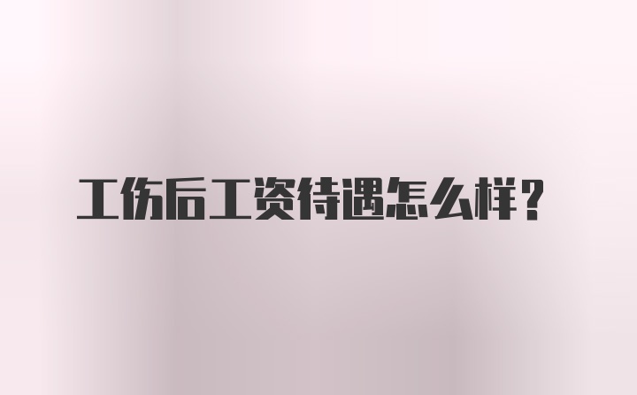 工伤后工资待遇怎么样？