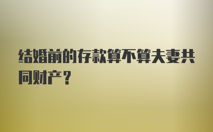 结婚前的存款算不算夫妻共同财产？