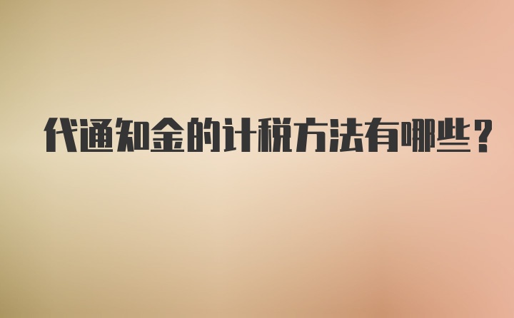 代通知金的计税方法有哪些？