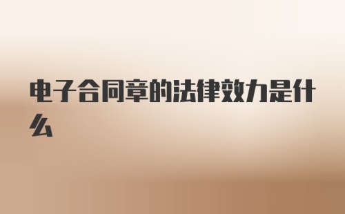 电子合同章的法律效力是什么