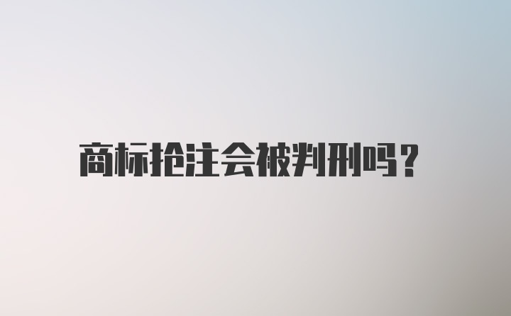 商标抢注会被判刑吗？