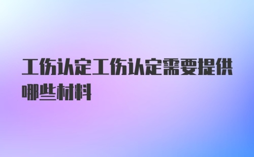 工伤认定工伤认定需要提供哪些材料