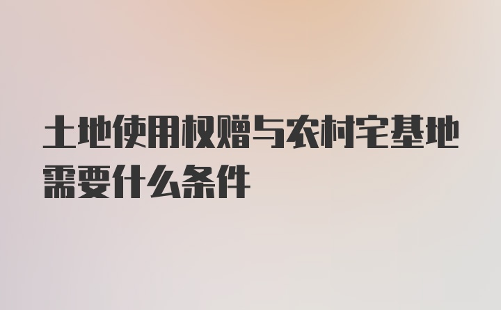 土地使用权赠与农村宅基地需要什么条件