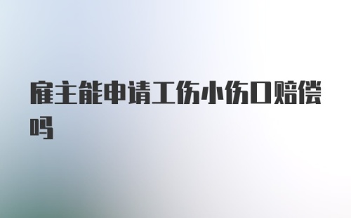 雇主能申请工伤小伤口赔偿吗