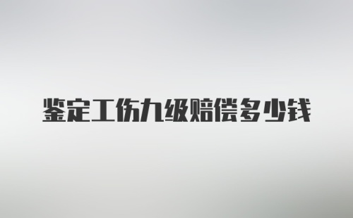 鉴定工伤九级赔偿多少钱