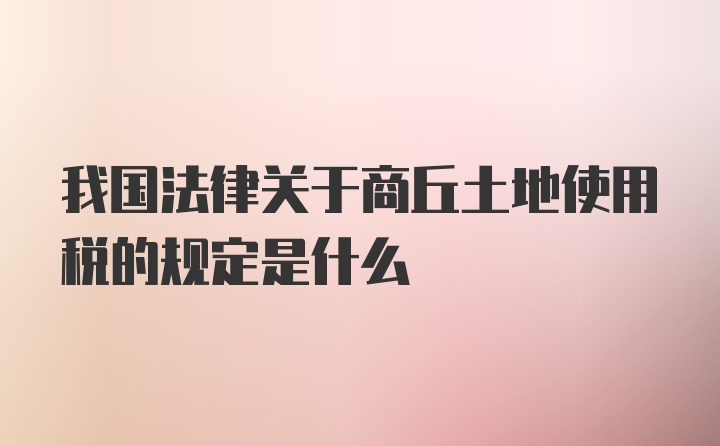 我国法律关于商丘土地使用税的规定是什么