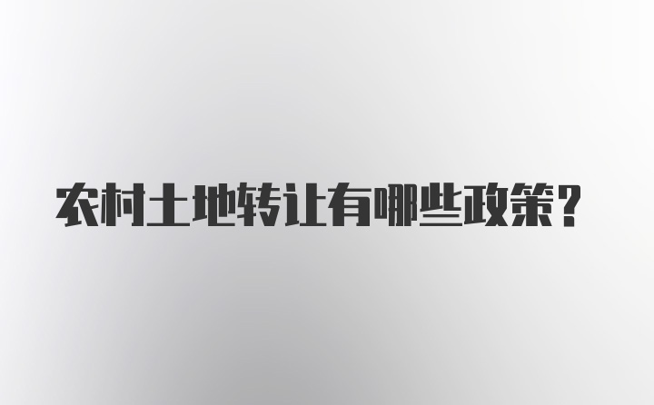 农村土地转让有哪些政策？