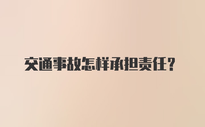 交通事故怎样承担责任？