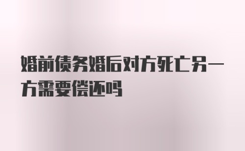 婚前债务婚后对方死亡另一方需要偿还吗