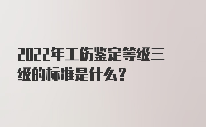 2022年工伤鉴定等级三级的标准是什么?