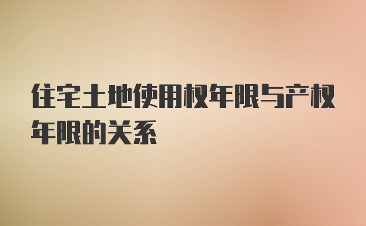 住宅土地使用权年限与产权年限的关系