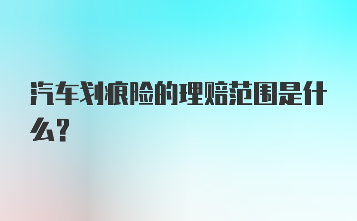 汽车划痕险的理赔范围是什么？