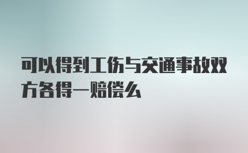 可以得到工伤与交通事故双方各得一赔偿么