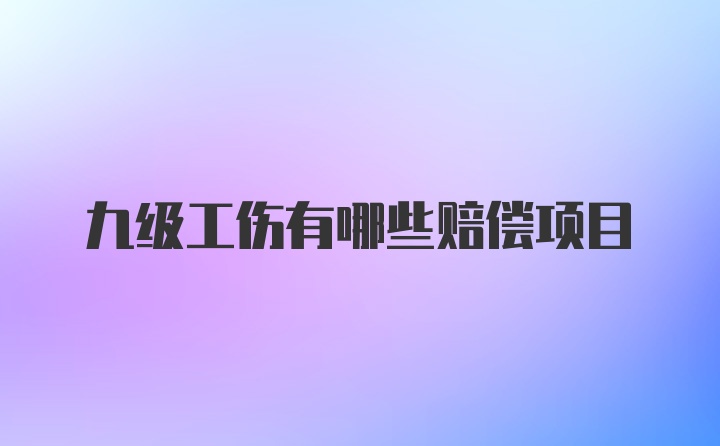 九级工伤有哪些赔偿项目