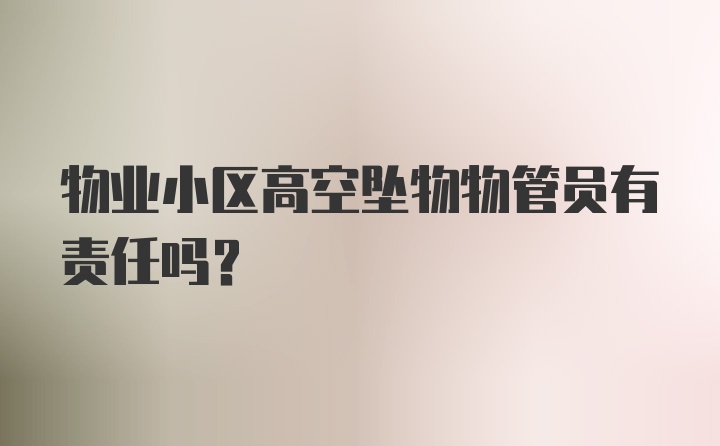 物业小区高空坠物物管员有责任吗？