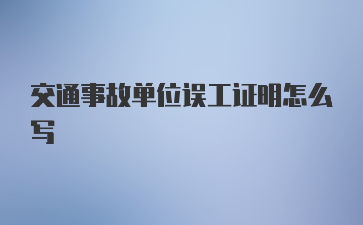 交通事故单位误工证明怎么写